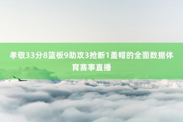 孝敬33分8篮板9助攻3抢断1盖帽的全面数据体育赛事直播